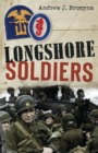 Image for Longshore Soldiers: Defying Bombs &amp; Supplying Victory in a World War II Port Battalion