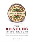 Image for The Beatles in 100 objects  : the story of the world&#39;s greatest rock and roll band through the items they used, created and inspired