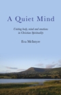 Image for A quiet mind: uniting body, mind and emotions in Christian spirituality