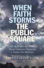 Image for When faith storms the public square: mixing religion and politics through community organizing to enhance our democracy
