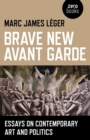 Image for Brave new avant garde: essays on contemporary art and politics