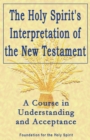 Image for The Holy Spirit&#39;s interpretation of the New Testament: a course in understanding and acceptance
