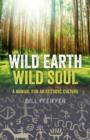 Image for Wild Earth, wild soul  : a manual for an ecstatic culture