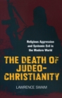 Image for The death of Judeo-Christianity: religious aggression and systemic evil in the modern world