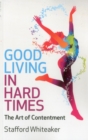 Image for Good living in hard times: the art of contentment