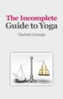 Image for The incomplete guide to yoga: the only book you need to read about yoga ... first