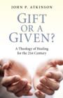 Image for Gift or a Given? - A Theology of Healing for the 21st Century