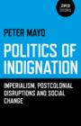 Image for Politics of Indignation - : Imperialism, Postcolonial Disruptions and Social Change.
