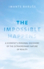 Image for The impossible happens: a scientist&#39;s personal discovery of the extraordinary nature of reality