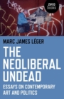 Image for The neoliberal undead: essays on contemporary art and politics
