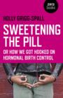 Image for Sweetening the Pill  : or how we got hooked on hormonal birth control