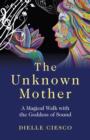 Image for The unknown mother: a magical walk with the goddess of sound