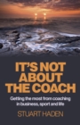 Image for It&#39;s not about the coach: getting the most from coaching in business, sport and life
