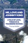 Image for Me, love and Johnny King: a tale of love, tobacco and Tranmere Rovers