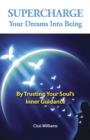 Image for Supercharge your dreams into being: by trusting your soul&#39;s inner guidance