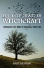 Image for The deep heart of witchcraft: expanding the core of magickal practice