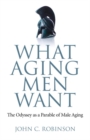 Image for What aging men want: the Odyssey as a parable of male aging