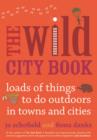 Image for The wild city book  : fun things to do outdoors in towns and cities