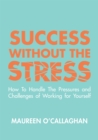Image for Success without the Stress: How to Handle the Pressures and Challenges of Working for Yourself.