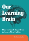 Image for Our Learning Brain : How to Teach Your Brain to Learn New Habits