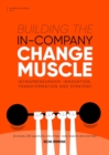 Image for Building the In-Company Change Muscle: Intrapreneurship, Innovation, Transformation &amp; Strategy