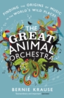 Image for The great animal orchestra  : finding the origins of music in the world&#39;s wild places