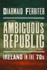 Image for Ambiguous republic  : Ireland in the 1970s