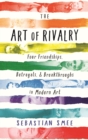 Image for The art of rivalry  : four friendships, betrayals &amp; breakthroughs in modern art