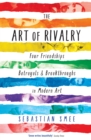 Image for The art of rivalry  : four friendships, betrayals &amp; breakthroughs in modern art