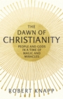 Image for The dawn of Christianity  : people and gods in a time of magic and miracles