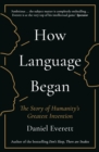 Image for How language began  : the story of humanity&#39;s greatest invention