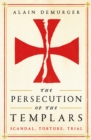 Image for The persecution of the Templars  : scandal, torture, trial