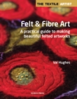 Image for Felt &amp; fibre art: a practical guide to making beautiful felted artworks