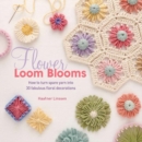 Image for Flower loom blooms: how to turn spare yarn into 30 fabulous floral decorations