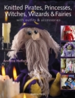 Image for Knitted pirates, princesses, witches, wizards &amp; fairies: with outfits &amp; accessories