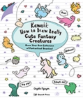 Image for Kawaii: how to draw really cute fantasy creatures : draw your own collection of fantastical beasties!