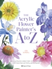 Image for The Acrylic Flower Painter&#39;s A to Z: An Illustrated Directory of Techniques for Painting 40 Popular Flowers