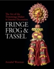 Image for Fringe, frog &amp; tassel  : the art of the trimmings-maker in interior decoration in Britain and Ireland