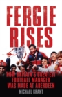 Image for Fergie rises  : how Britain&#39;s greatest football manager was made at Aberdeen