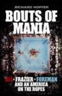 Image for Bouts of mania  : Ali, Frazier, and Foreman and an America on the ropes