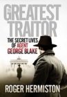 Image for The greatest traitor: the secret lives of Agent George Blake