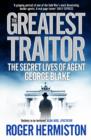Image for The greatest traitor  : the secret lives of Agent George Blake