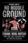 Image for No middle ground  : Eubank, Benn, Watson and the last golden era of British boxing