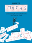 Image for Man vs mathematics  : understanding the curious mathematics that power our world