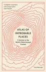 Image for Atlas of improbable places: a journey to the world&#39;s most unusual corners