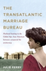 Image for The transatlantic marriage bureau: husband hunting in the Gilded Age : how American heiresses conquered the aristocracy