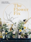 Image for The flower fix: modern arrangements for a daily dose of nature