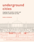Image for Underground cities  : mapping the tunnels, transits and networks underneath our feet