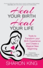 Image for Heal your birth, heal your life  : tools to transform your birth experience and create a magical new beginning