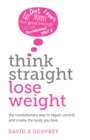 Image for Think Straight, Lose Weight : The revolutionary way to regain control and create the body you love